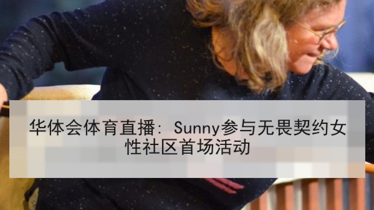 华体会体育直播: Sunny参与无畏契约女性社区首场活动 华体会体育直播: Sunny参与无畏契约女性社区首场活动
