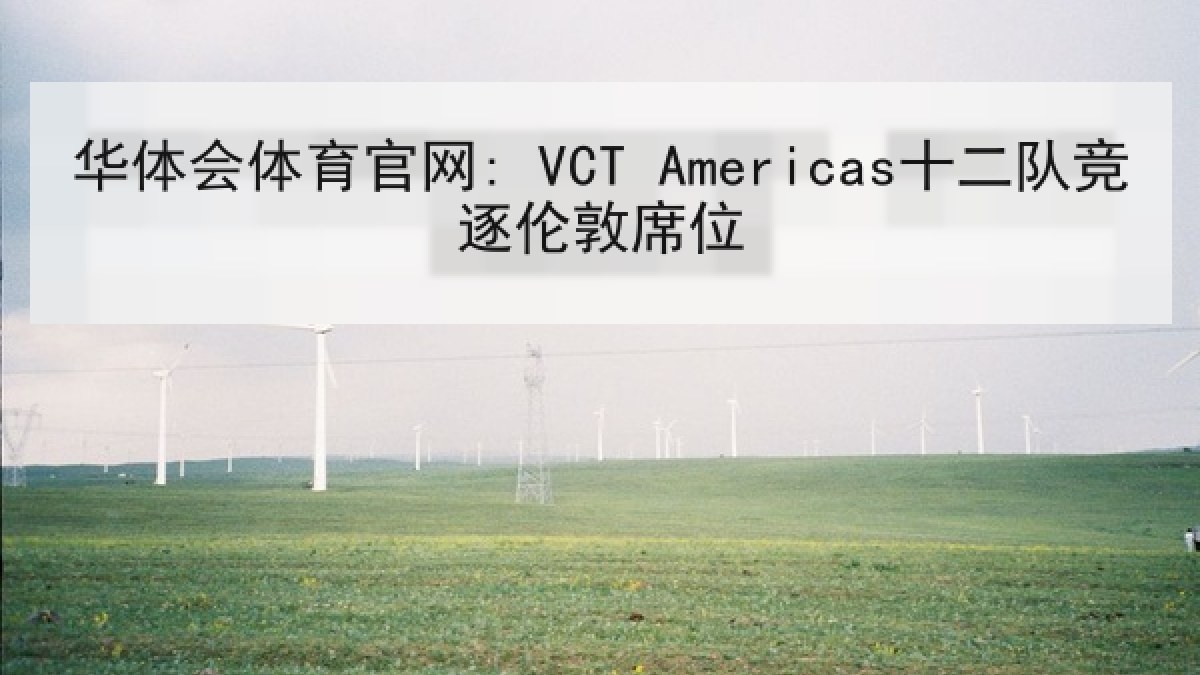 华体会体育官网: VCT Americas十二队竞逐伦敦席位 华体会体育官网: VCT Americas十二队竞逐伦敦席位
