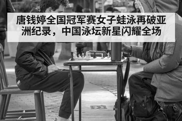 唐钱婷全国冠军赛女子蛙泳再破亚洲纪录，中国泳坛新星闪耀全场