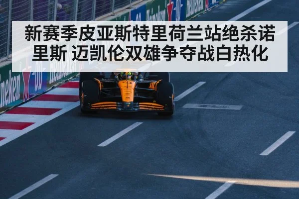新赛季皮亚斯特里荷兰站绝杀诺里斯 迈凯伦双雄争夺战白热化