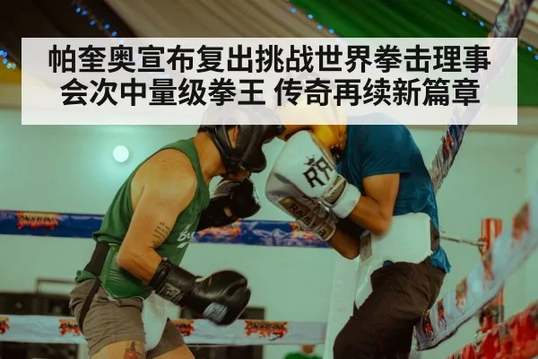 帕奎奥宣布复出挑战世界拳击理事会次中量级拳王 传奇再续新篇章