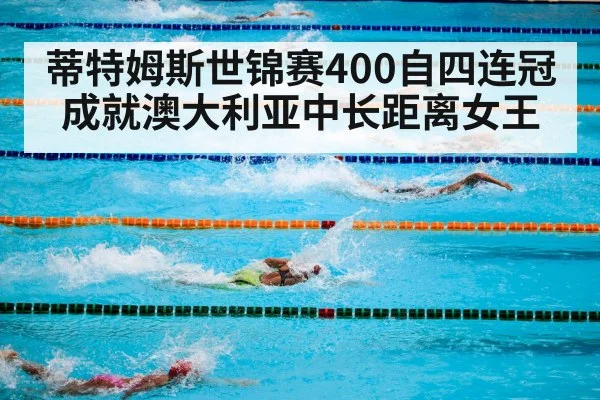 蒂特姆斯世锦赛400自四连冠成就澳大利亚中长距离女王